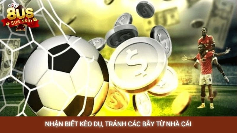 Nhận biết kèo dụ, tránh các bẫy từ nhà cái