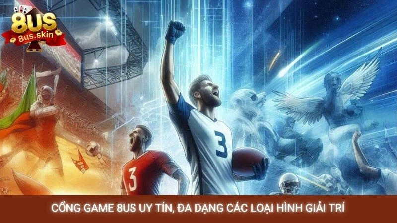 Cổng game 8US uy tín, đa dạng các loại hình giải trí