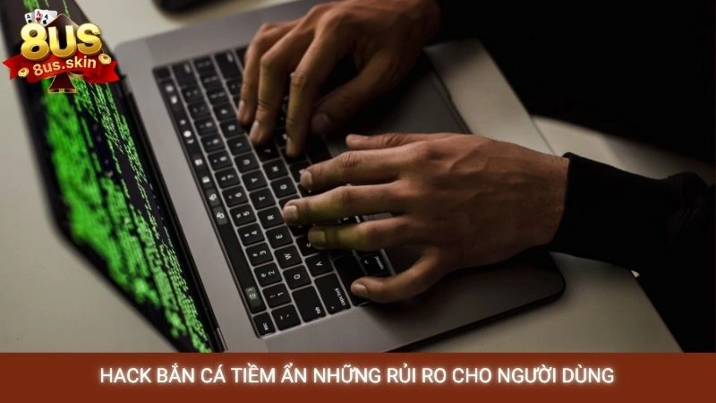 Hack bắn cá tiềm ẩn những rủi ro cho người dùng