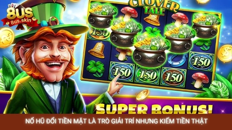  Nổ hũ đổi tiền mặt là trò giải trí nhưng kiếm tiền thật