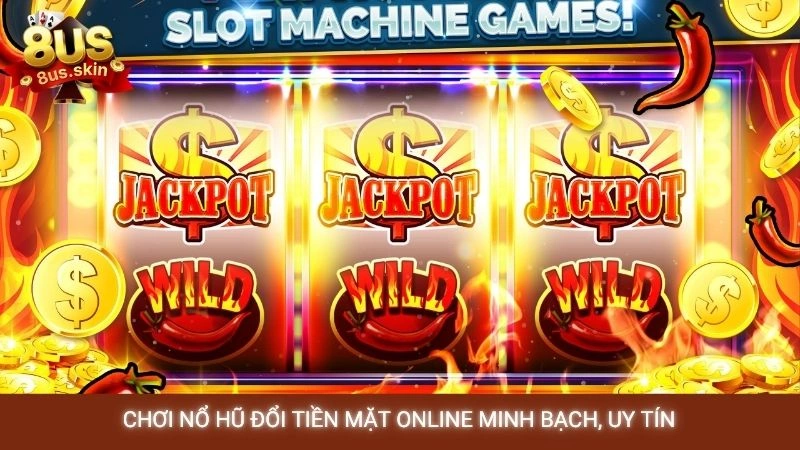 Chơi nổ hũ đổi tiền mặt online minh bạch, uy tín